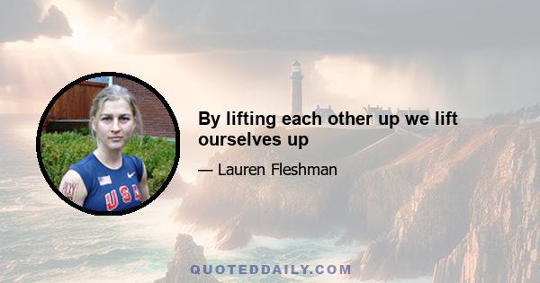 By lifting each other up we lift ourselves up