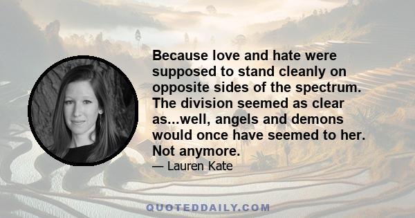 Because love and hate were supposed to stand cleanly on opposite sides of the spectrum. The division seemed as clear as...well, angels and demons would once have seemed to her. Not anymore.