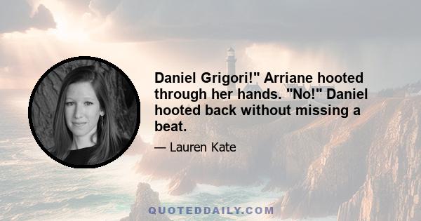 Daniel Grigori! Arriane hooted through her hands. No! Daniel hooted back without missing a beat.