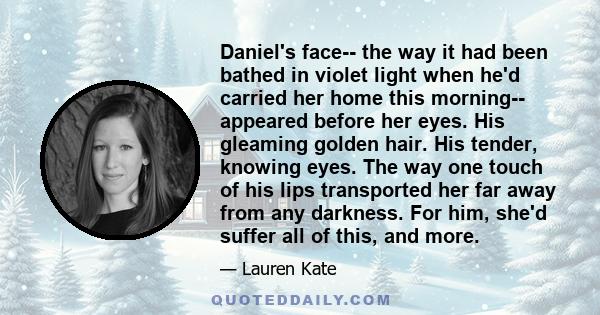 Daniel's face-- the way it had been bathed in violet light when he'd carried her home this morning-- appeared before her eyes. His gleaming golden hair. His tender, knowing eyes. The way one touch of his lips