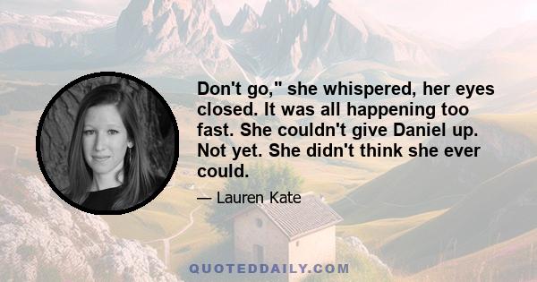 Don't go, she whispered, her eyes closed. It was all happening too fast. She couldn't give Daniel up. Not yet. She didn't think she ever could.