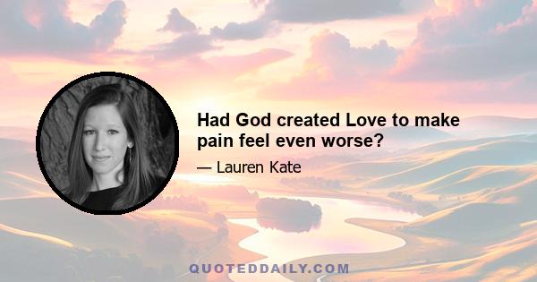 Had God created Love to make pain feel even worse?