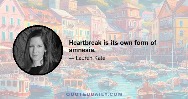 Heartbreak is its own form of amnesia.