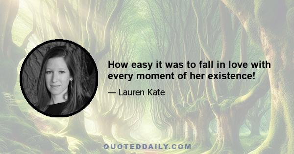 How easy it was to fall in love with every moment of her existence!