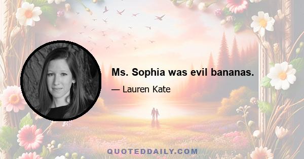 Ms. Sophia was evil bananas.