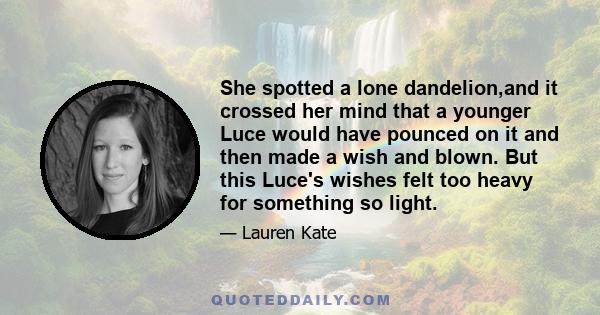 She spotted a lone dandelion,and it crossed her mind that a younger Luce would have pounced on it and then made a wish and blown. But this Luce's wishes felt too heavy for something so light.