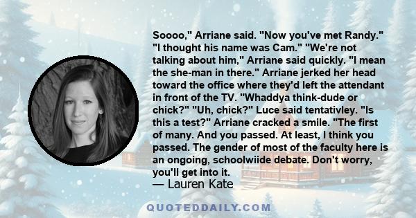 Soooo, Arriane said. Now you've met Randy. I thought his name was Cam. We're not talking about him, Arriane said quickly. I mean the she-man in there. Arriane jerked her head toward the office where they'd left the