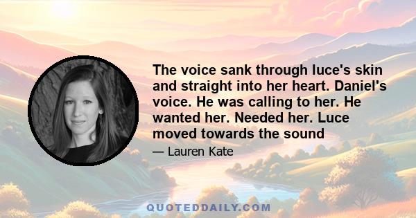 The voice sank through luce's skin and straight into her heart. Daniel's voice. He was calling to her. He wanted her. Needed her. Luce moved towards the sound