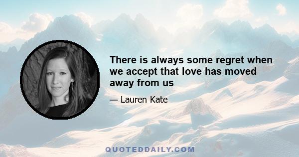 There is always some regret when we accept that love has moved away from us