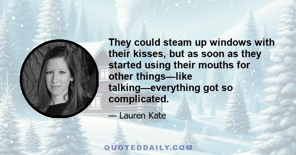 They could steam up windows with their kisses, but as soon as they started using their mouths for other things—like talking—everything got so complicated.