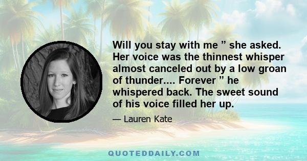 Will you stay with me ” she asked. Her voice was the thinnest whisper almost canceled out by a low groan of thunder.... Forever ” he whispered back. The sweet sound of his voice filled her up.
