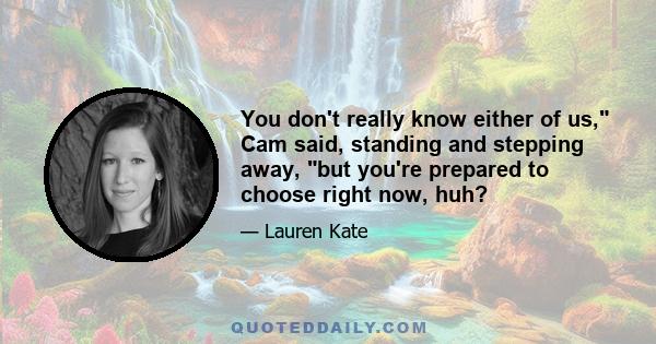You don't really know either of us, Cam said, standing and stepping away, but you're prepared to choose right now, huh?