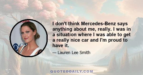 I don't think Mercedes-Benz says anything about me, really. I was in a situation where I was able to get a really nice car and I'm proud to have it.