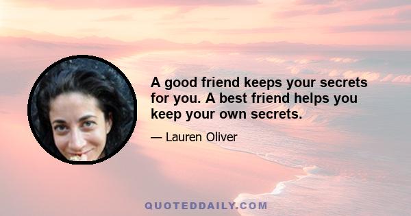 A good friend keeps your secrets for you. A best friend helps you keep your own secrets.