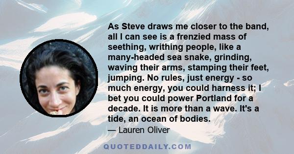 As Steve draws me closer to the band, all I can see is a frenzied mass of seething, writhing people, like a many-headed sea snake, grinding, waving their arms, stamping their feet, jumping. No rules, just energy - so