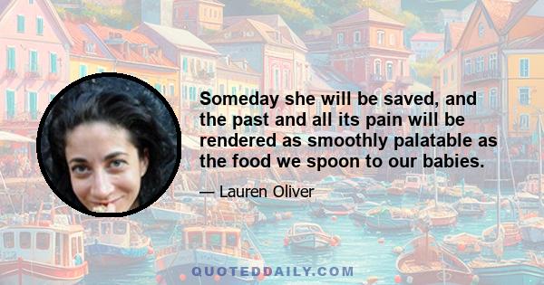 Someday she will be saved, and the past and all its pain will be rendered as smoothly palatable as the food we spoon to our babies.