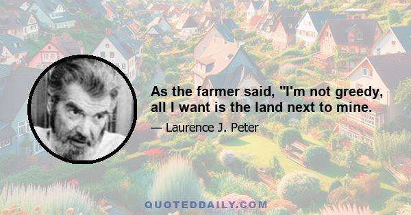 As the farmer said, I'm not greedy, all I want is the land next to mine.