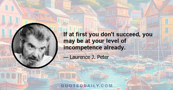 If at first you don't succeed, you may be at your level of incompetence already.