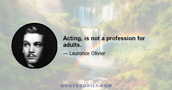 Acting, is not a profession for adults.