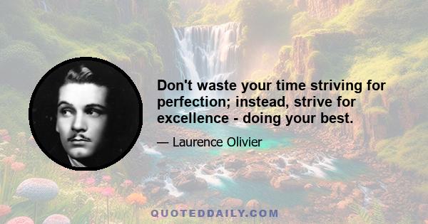 Don't waste your time striving for perfection; instead, strive for excellence - doing your best.