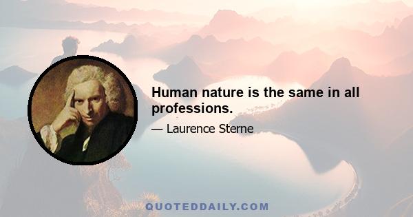 Human nature is the same in all professions.