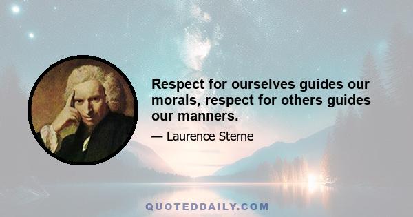 Respect for ourselves guides our morals, respect for others guides our manners.