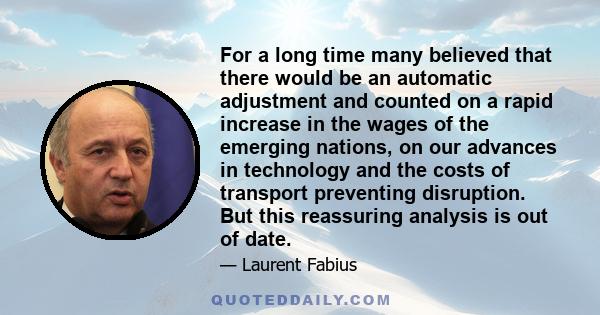 For a long time many believed that there would be an automatic adjustment and counted on a rapid increase in the wages of the emerging nations, on our advances in technology and the costs of transport preventing