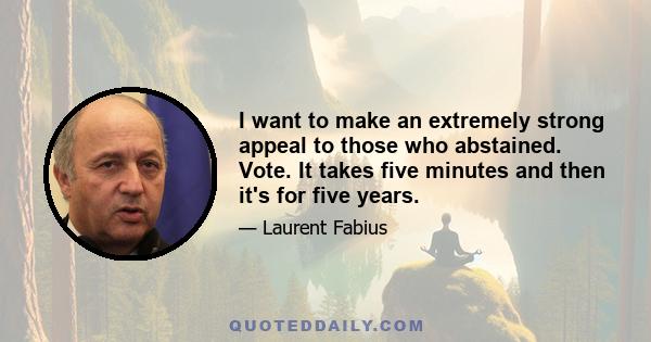 I want to make an extremely strong appeal to those who abstained. Vote. It takes five minutes and then it's for five years.