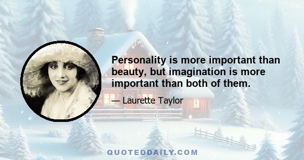 Personality is more important than beauty, but imagination is more important than both of them.