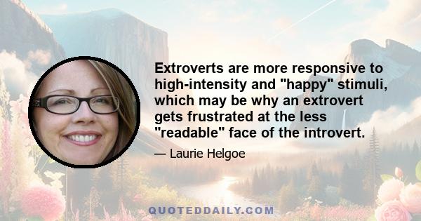 Extroverts are more responsive to high-intensity and happy stimuli, which may be why an extrovert gets frustrated at the less readable face of the introvert.