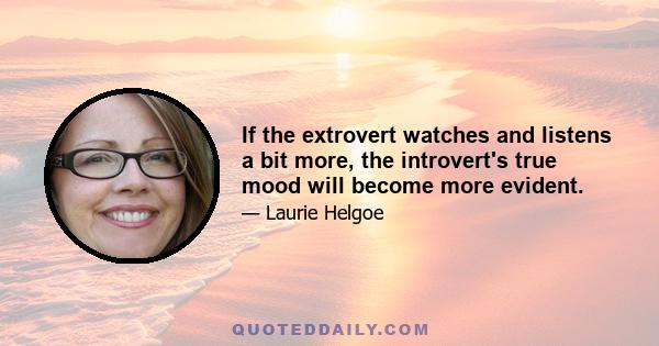 If the extrovert watches and listens a bit more, the introvert's true mood will become more evident.