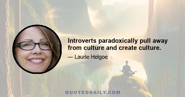 Introverts paradoxically pull away from culture and create culture.