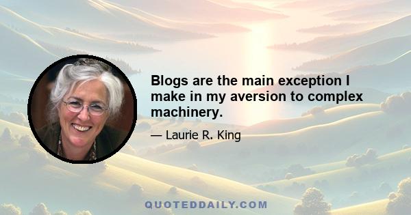 Blogs are the main exception I make in my aversion to complex machinery.