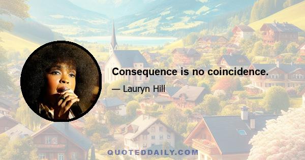 Consequence is no coincidence.