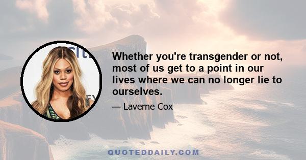 Whether you're transgender or not, most of us get to a point in our lives where we can no longer lie to ourselves.