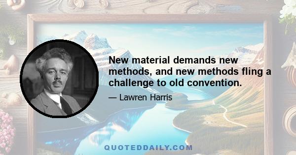 New material demands new methods, and new methods fling a challenge to old convention.