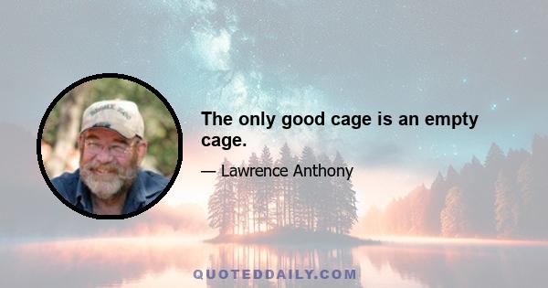 The only good cage is an empty cage.