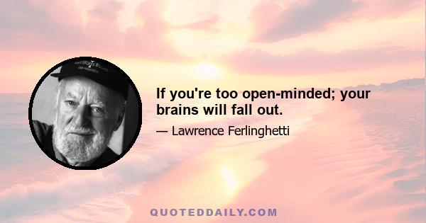 If you're too open-minded; your brains will fall out.