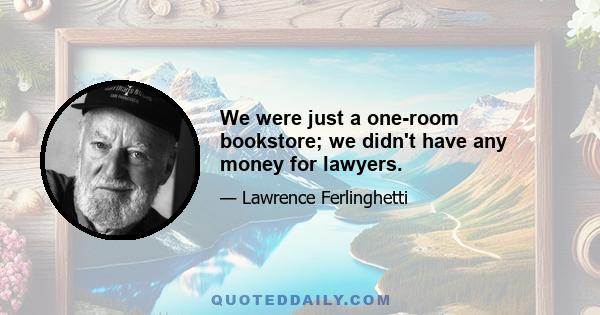 We were just a one-room bookstore; we didn't have any money for lawyers.