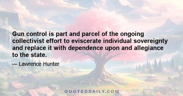 Gun control is part and parcel of the ongoing collectivist effort to eviscerate individual sovereignty and replace it with dependence upon and allegiance to the state.