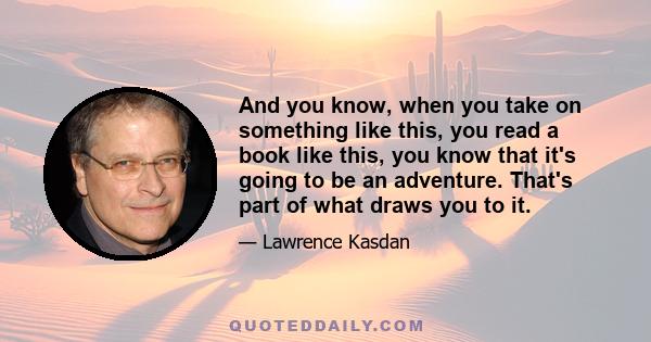 And you know, when you take on something like this, you read a book like this, you know that it's going to be an adventure. That's part of what draws you to it.