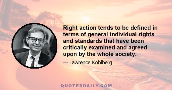 Right action tends to be defined in terms of general individual rights and standards that have been critically examined and agreed upon by the whole society.