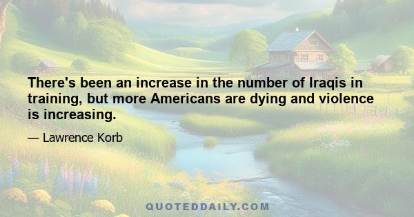 There's been an increase in the number of Iraqis in training, but more Americans are dying and violence is increasing.