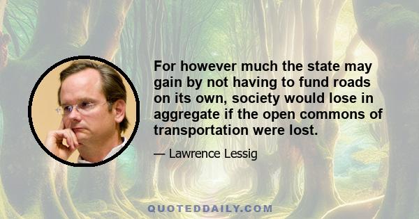 For however much the state may gain by not having to fund roads on its own, society would lose in aggregate if the open commons of transportation were lost.