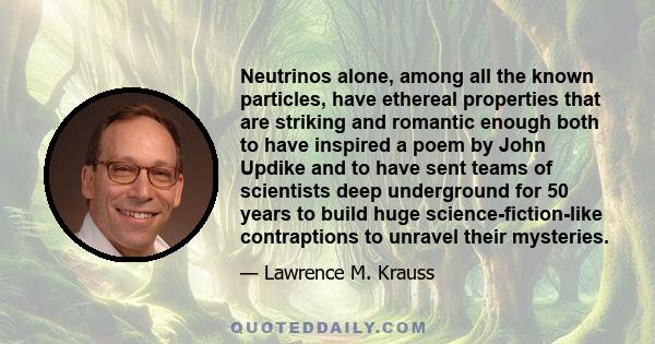 Neutrinos alone, among all the known particles, have ethereal properties that are striking and romantic enough both to have inspired a poem by John Updike and to have sent teams of scientists deep underground for 50