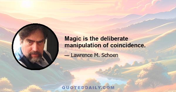 Magic is the deliberate manipulation of coincidence.