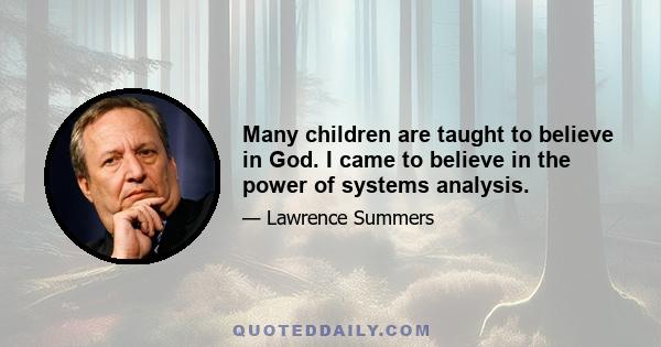 Many children are taught to believe in God. I came to believe in the power of systems analysis.