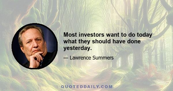 Most investors want to do today what they should have done yesterday.