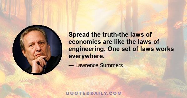 Spread the truth-the laws of economics are like the laws of engineering. One set of laws works everywhere.