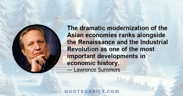 The dramatic modernization of the Asian economies ranks alongside the Renaissance and the Industrial Revolution as one of the most important developments in economic history.